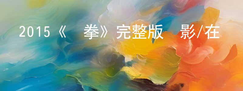 陳寶和的動漫綜藝大全,2015《鐵拳》完整版電影/在線觀看/百度云-美劇天堂